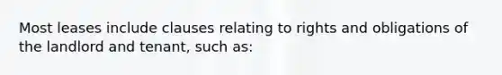 Most leases include clauses relating to rights and obligations of the landlord and tenant, such as: