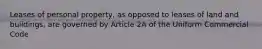 Leases of personal property, as opposed to leases of land and buildings, are governed by Article 2A of the Uniform Commercial Code
