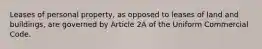 Leases of personal property, as opposed to leases of land and buildings, are governed by Article 2A of the Uniform Commercial Code.