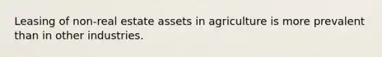 Leasing of non-real estate assets in agriculture is more prevalent than in other industries.