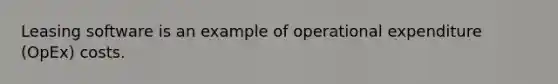 Leasing software is an example of operational expenditure (OpEx) costs.