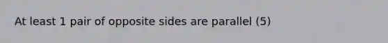 At least 1 pair of opposite sides are parallel (5)