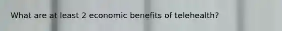 What are at least 2 economic benefits of telehealth?