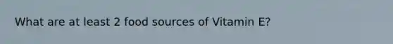 What are at least 2 food sources of Vitamin E?