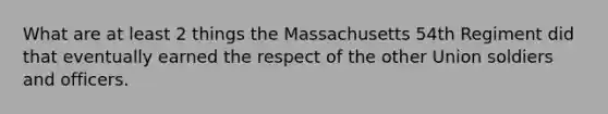 What are at least 2 things the Massachusetts 54th Regiment did that eventually earned the respect of the other Union soldiers and officers.