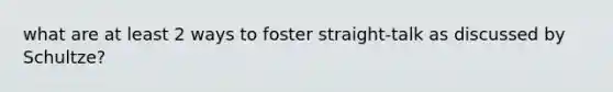 what are at least 2 ways to foster straight-talk as discussed by Schultze?