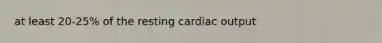 at least 20-25% of the resting cardiac output