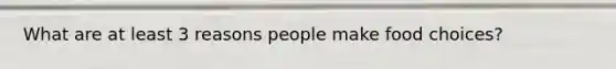 What are at least 3 reasons people make food choices?