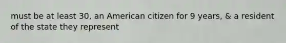 must be at least 30, an American citizen for 9 years, & a resident of the state they represent