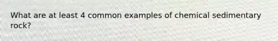 What are at least 4 common examples of chemical sedimentary rock?