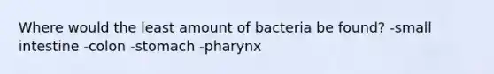 Where would the least amount of bacteria be found? -small intestine -colon -stomach -pharynx