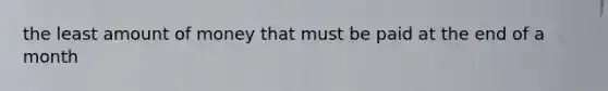 the least amount of money that must be paid at the end of a month