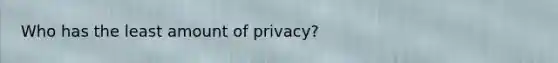 Who has the least amount of privacy?