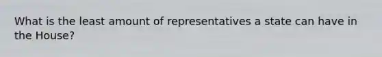 What is the least amount of representatives a state can have in the House?