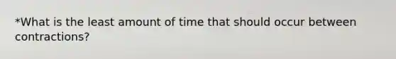 *What is the least amount of time that should occur between contractions?