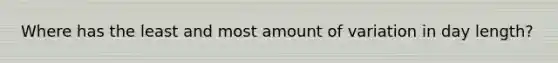 Where has the least and most amount of variation in day length?