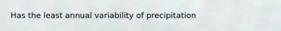 Has the least annual variability of precipitation