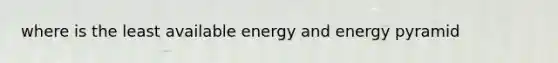 where is the least available energy and energy pyramid