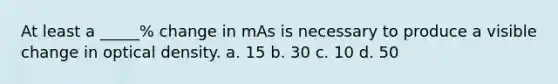 At least a _____% change in mAs is necessary to produce a visible change in optical density. a. 15 b. 30 c. 10 d. 50