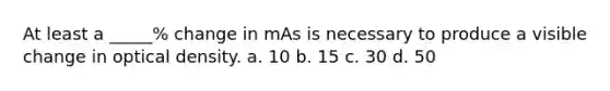 At least a _____% change in mAs is necessary to produce a visible change in optical density. a. 10 b. 15 c. 30 d. 50