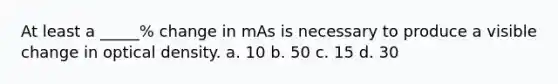 At least a _____% change in mAs is necessary to produce a visible change in optical density. a. 10 b. 50 c. 15 d. 30