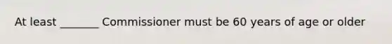 At least _______ Commissioner must be 60 years of age or older