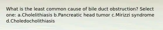 What is the least common cause of bile duct obstruction? Select one: a.Cholelithiasis b.Pancreatic head tumor c.Mirizzi syndrome d.Choledocholithiasis