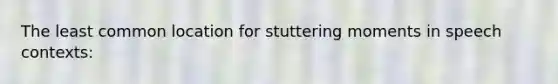 The least common location for stuttering moments in speech contexts: