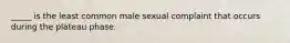 _____ is the least common male sexual complaint that occurs during the plateau phase.