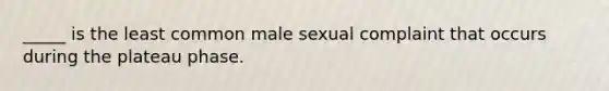 _____ is the least common male sexual complaint that occurs during the plateau phase.