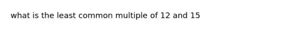 what is the least <a href='https://www.questionai.com/knowledge/krgjviNgkC-common-multiple' class='anchor-knowledge'>common multiple</a> of 12 and 15