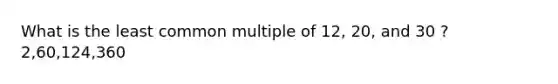 What is the least common multiple of 12, 20, and 30 ? 2,60,124,360