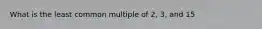 What is the least common multiple of 2, 3, and 15