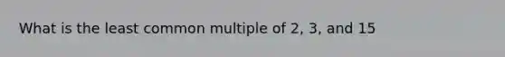 What is the least common multiple of 2, 3, and 15