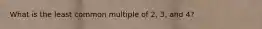 What is the least common multiple of 2, 3, and 4?