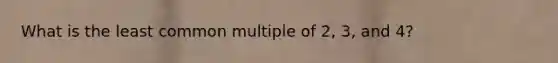 What is the least common multiple of 2, 3, and 4?