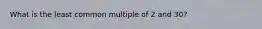 What is the least common multiple of 2 and 30?