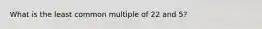 What is the least common multiple of 22 and 5?