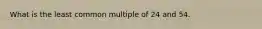 What is the least common multiple of 24 and 54.