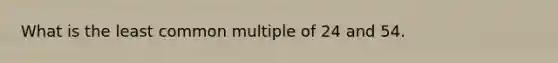 What is the least common multiple of 24 and 54.