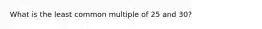 What is the least common multiple of 25 and 30?