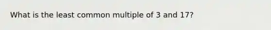 What is the <a href='https://www.questionai.com/knowledge/kjbC9ptv3D-least-common-multiple' class='anchor-knowledge'>least common multiple</a> of 3 and 17?