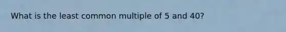 What is the least common multiple of 5 and 40?