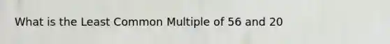 What is the Least Common Multiple of 56 and 20