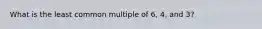 What is the least common multiple of 6, 4, and 3?