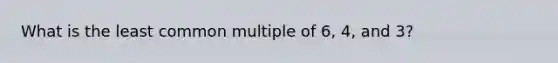 What is the least common multiple of 6, 4, and 3?