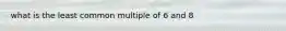 what is the least common multiple of 6 and 8