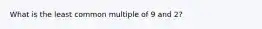 What is the least common multiple of 9 and 2?