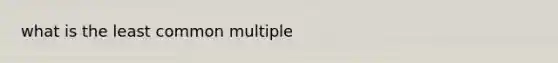 what is the <a href='https://www.questionai.com/knowledge/kjbC9ptv3D-least-common-multiple' class='anchor-knowledge'>least common multiple</a>