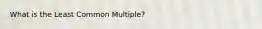 What is the Least Common Multiple?